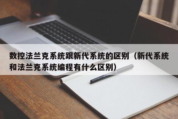 数控法兰克系统跟新代系统的区别（新代系统和法兰克系统编程有什么区别）-第1张图片-晋江速捷自动化科技有限公司