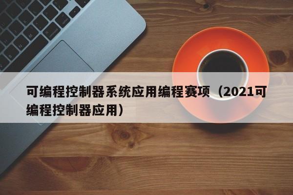 可编程控制器系统应用编程赛项（2021可编程控制器应用）-第1张图片-晋江速捷自动化科技有限公司