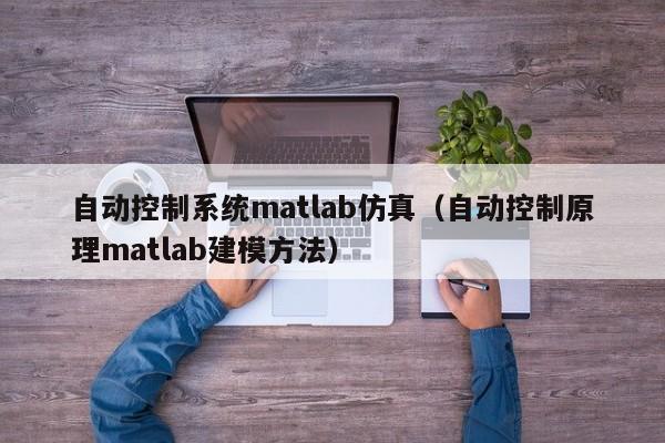 自动控制系统matlab仿真（自动控制原理matlab建模方法）-第1张图片-晋江速捷自动化科技有限公司