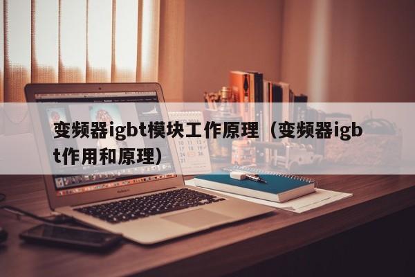 变频器igbt模块工作原理（变频器igbt作用和原理）-第1张图片-晋江速捷自动化科技有限公司