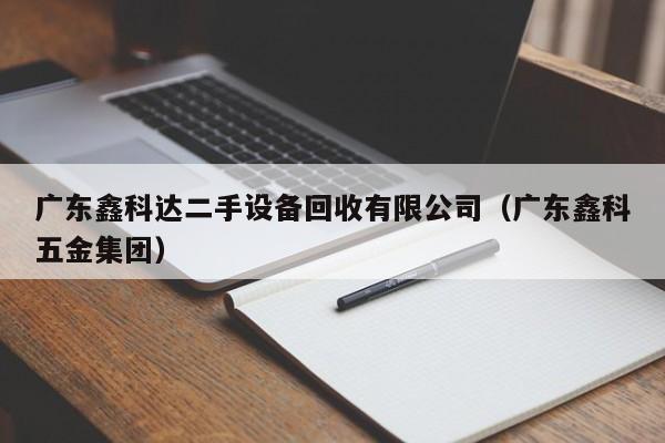 广东鑫科达二手设备回收有限公司（广东鑫科五金集团）-第1张图片-晋江速捷自动化科技有限公司