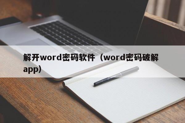 解开word密码软件（word密码破解 app）-第1张图片-晋江速捷自动化科技有限公司