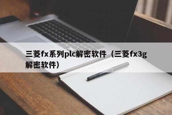 三菱fx系列plc解密软件（三菱fx3g解密软件）-第1张图片-晋江速捷自动化科技有限公司