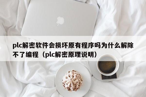 plc解密软件会损坏原有程序吗为什么解除不了编程（plc解密原理说明）-第1张图片-晋江速捷自动化科技有限公司