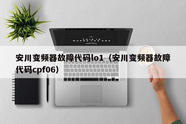 安川变频器故障代码lo1（安川变频器故障代码cpf06）-第1张图片-晋江速捷自动化科技有限公司