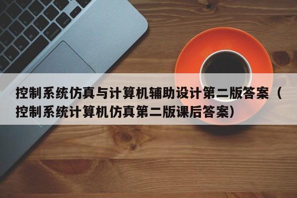 控制系统仿真与计算机辅助设计第二版答案（控制系统计算机仿真第二版课后答案）-第1张图片-晋江速捷自动化科技有限公司