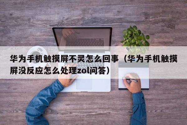 华为手机触摸屏不灵怎么回事（华为手机触摸屏没反应怎么处理zol问答）-第1张图片-晋江速捷自动化科技有限公司