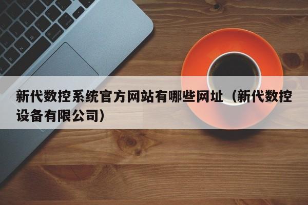 新代数控系统官方网站有哪些网址（新代数控设备有限公司）-第1张图片-晋江速捷自动化科技有限公司