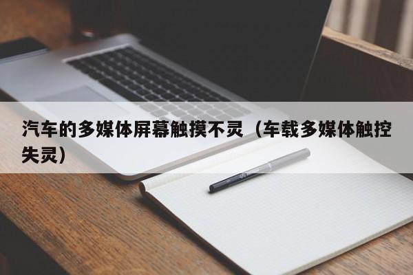 汽车的多媒体屏幕触摸不灵（车载多媒体触控失灵）-第1张图片-晋江速捷自动化科技有限公司