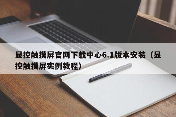 显控触摸屏官网下载中心6.1版本安装（显控触摸屏实例教程）-第1张图片-晋江速捷自动化科技有限公司