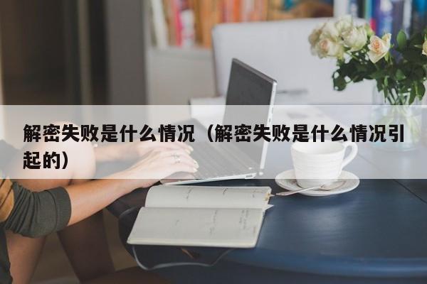 解密失败是什么情况（解密失败是什么情况引起的）-第1张图片-晋江速捷自动化科技有限公司