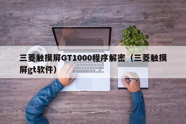 三菱触摸屏GT1000程序解密（三菱触摸屏gt软件）-第1张图片-晋江速捷自动化科技有限公司