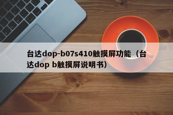 台达dop-b07s410触摸屏功能（台达dop b触摸屏说明书）-第1张图片-晋江速捷自动化科技有限公司