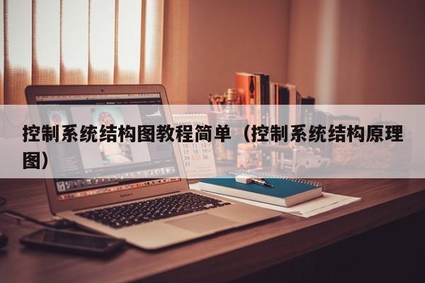 控制系统结构图教程简单（控制系统结构原理图）-第1张图片-晋江速捷自动化科技有限公司