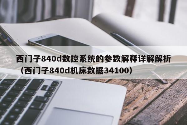 西门子840d数控系统的参数解释详解解析（西门子840d机床数据34100）-第1张图片-晋江速捷自动化科技有限公司