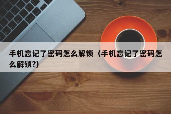 手机忘记了密码怎么解锁（手机忘记了密码怎么解锁?）-第1张图片-晋江速捷自动化科技有限公司