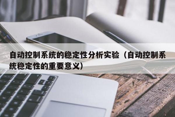 自动控制系统的稳定性分析实验（自动控制系统稳定性的重要意义）-第1张图片-晋江速捷自动化科技有限公司