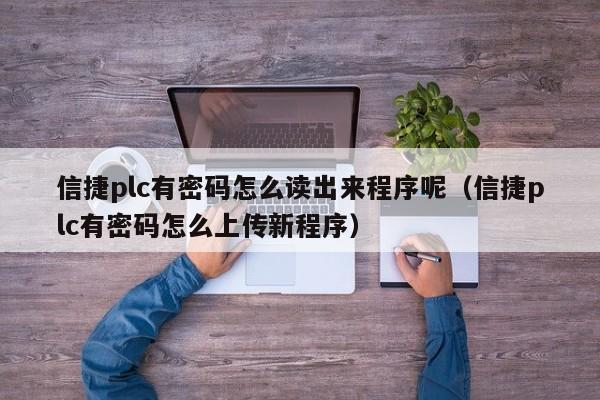 信捷plc有密码怎么读出来程序呢（信捷plc有密码怎么上传新程序）-第1张图片-晋江速捷自动化科技有限公司