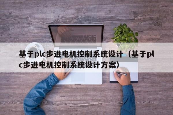 基于plc步进电机控制系统设计（基于plc步进电机控制系统设计方案）-第1张图片-晋江速捷自动化科技有限公司