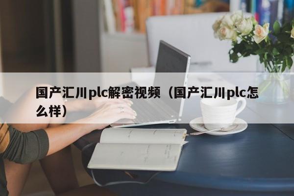 国产汇川plc解密视频（国产汇川plc怎么样）-第1张图片-晋江速捷自动化科技有限公司