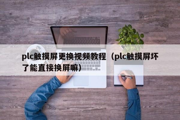 plc触摸屏更换视频教程（plc触摸屏坏了能直接换屏嘛）-第1张图片-晋江速捷自动化科技有限公司