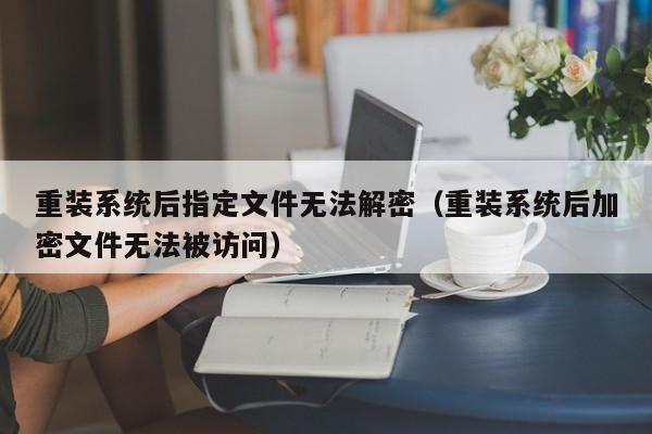 重装系统后指定文件无法解密（重装系统后加密文件无法被访问）-第1张图片-晋江速捷自动化科技有限公司