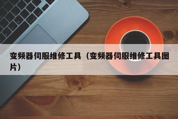 变频器伺服维修工具（变频器伺服维修工具图片）-第1张图片-晋江速捷自动化科技有限公司