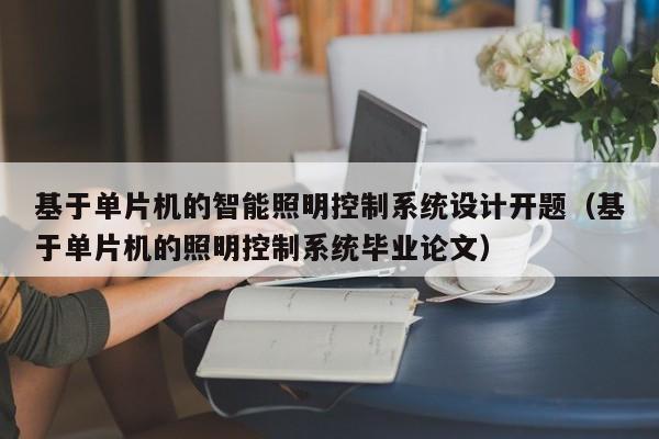 基于单片机的智能照明控制系统设计开题（基于单片机的照明控制系统毕业论文）-第1张图片-晋江速捷自动化科技有限公司