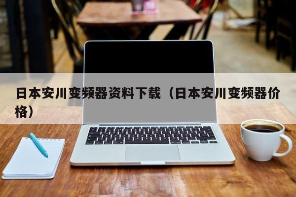 日本安川变频器资料下载（日本安川变频器价格）-第1张图片-晋江速捷自动化科技有限公司