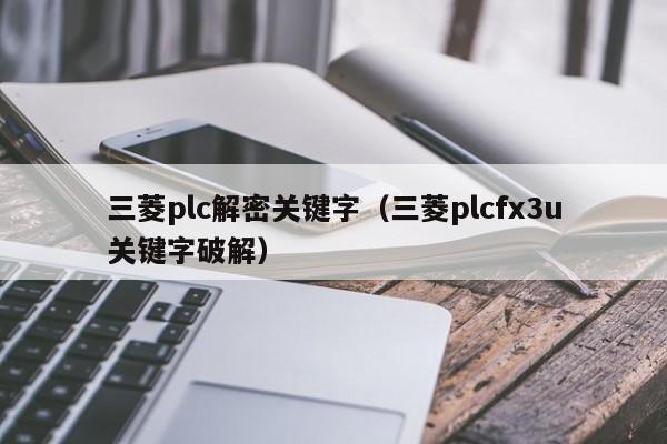 三菱plc解密关键字（三菱plcfx3u关键字破解）-第1张图片-晋江速捷自动化科技有限公司