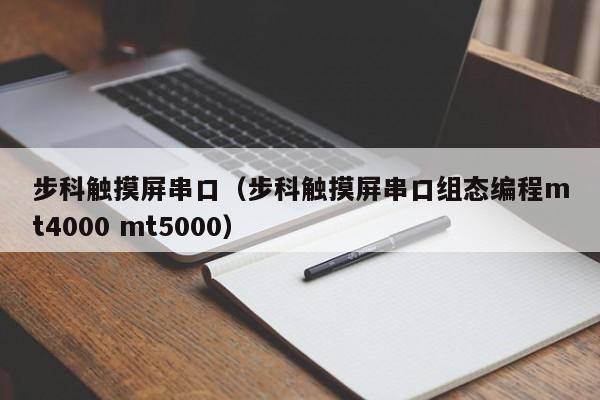 步科触摸屏串口（步科触摸屏串口组态编程mt4000 mt5000）-第1张图片-晋江速捷自动化科技有限公司