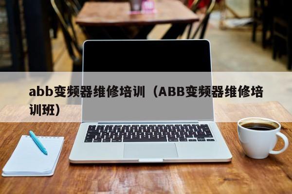 abb变频器维修培训（ABB变频器维修培训班）-第1张图片-晋江速捷自动化科技有限公司