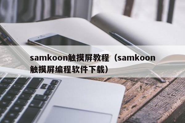 samkoon触摸屏教程（samkoon触摸屏编程软件下载）-第1张图片-晋江速捷自动化科技有限公司