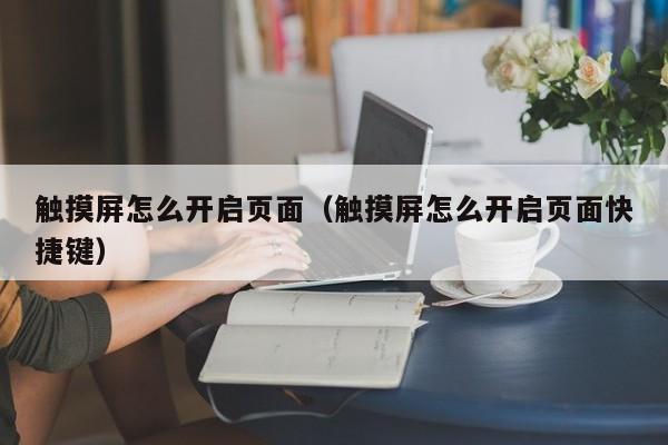 触摸屏怎么开启页面（触摸屏怎么开启页面快捷键）-第1张图片-晋江速捷自动化科技有限公司