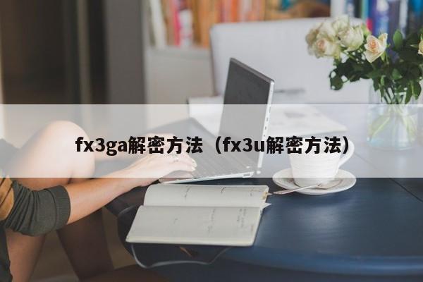 fx3ga解密方法（fx3u解密方法）-第1张图片-晋江速捷自动化科技有限公司