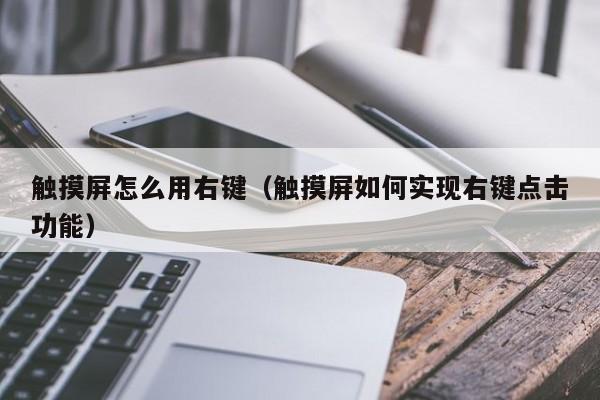 触摸屏怎么用右键（触摸屏如何实现右键点击功能）-第1张图片-晋江速捷自动化科技有限公司