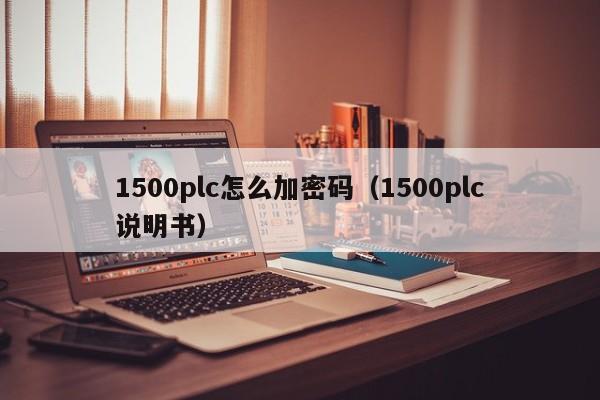 1500plc怎么加密码（1500plc说明书）-第1张图片-晋江速捷自动化科技有限公司