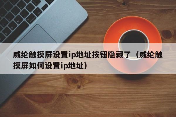 威纶触摸屏设置ip地址按钮隐藏了（威纶触摸屏如何设置ip地址）-第1张图片-晋江速捷自动化科技有限公司