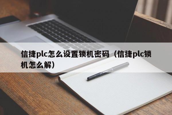 信捷plc怎么设置锁机密码（信捷plc锁机怎么解）-第1张图片-晋江速捷自动化科技有限公司