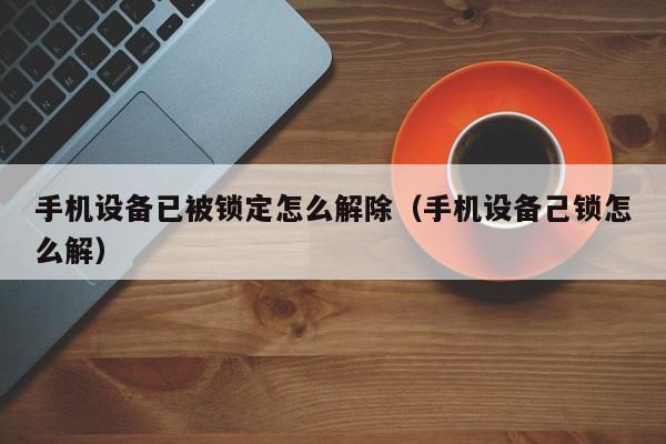 手机设备已被锁定怎么解除（手机设备己锁怎么解）-第1张图片-晋江速捷自动化科技有限公司