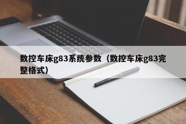 数控车床g83系统参数（数控车床g83完整格式）-第1张图片-晋江速捷自动化科技有限公司