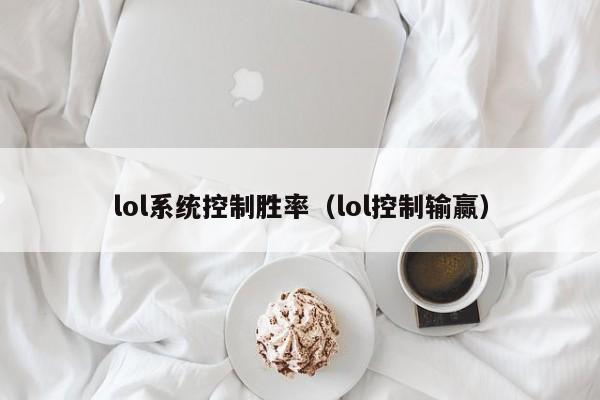 lol系统控制胜率（lol控制输赢）-第1张图片-晋江速捷自动化科技有限公司