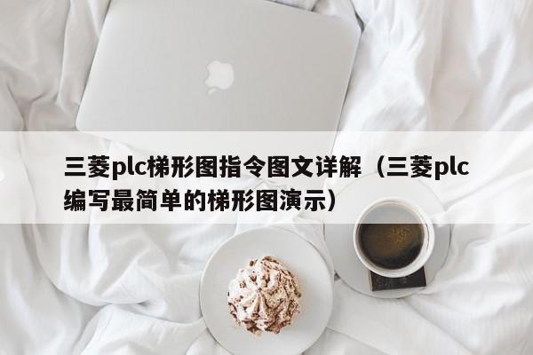 三菱plc梯形图指令图文详解（三菱plc编写最简单的梯形图演示）-第1张图片-晋江速捷自动化科技有限公司