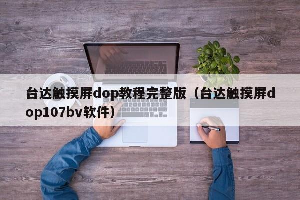 台达触摸屏dop教程完整版（台达触摸屏dop107bv软件）-第1张图片-晋江速捷自动化科技有限公司