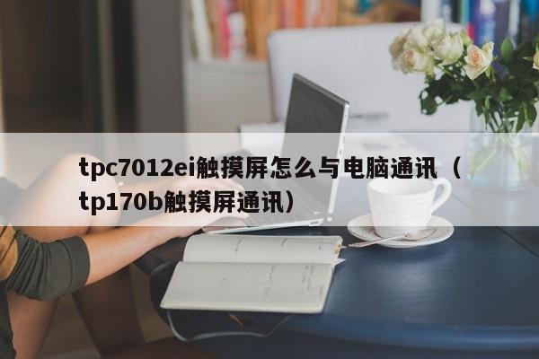 tpc7012ei触摸屏怎么与电脑通讯（tp170b触摸屏通讯）-第1张图片-晋江速捷自动化科技有限公司