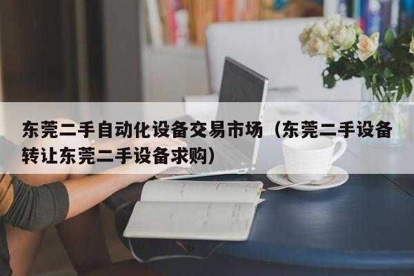 东莞二手自动化设备交易市场（东莞二手设备转让东莞二手设备求购）-第1张图片-晋江速捷自动化科技有限公司