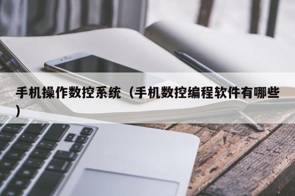 手机操作数控系统（手机数控编程软件有哪些）-第1张图片-晋江速捷自动化科技有限公司