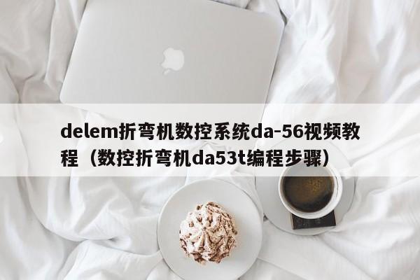 delem折弯机数控系统da-56视频教程（数控折弯机da53t编程步骤）-第1张图片-晋江速捷自动化科技有限公司