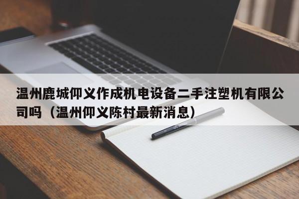 温州鹿城仰义作成机电设备二手注塑机有限公司吗（温州仰义陈村最新消息）-第1张图片-晋江速捷自动化科技有限公司