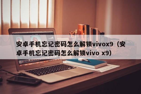 安卓手机忘记密码怎么解锁vivox9（安卓手机忘记密码怎么解锁vivo x9）-第1张图片-晋江速捷自动化科技有限公司